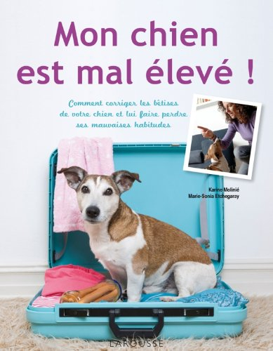 Mon chien est mal élevé ! : comment corriger les bêtises de votre chien et lui faire perdre ses mauv