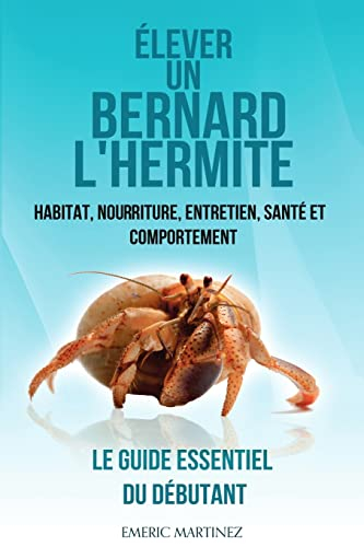 Élever un bernard l'hermite: Habitat, nouriture, entretien, santé et comportement- Le guide essentie