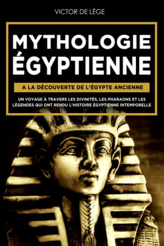 Mythologie Égyptienne: A la découverte de l'Égypte Ancienne. Un voyage à travers les Divinités, les 