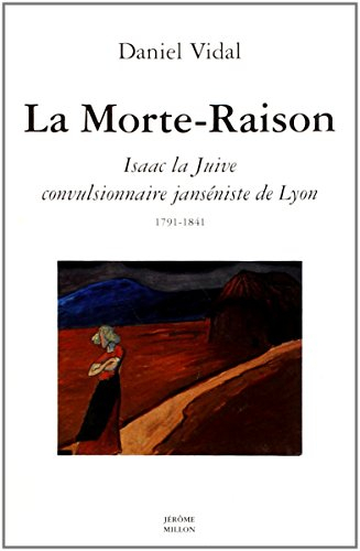 La Morte-raison : Isaac la Juive, convulsionnaire janséniste de Lyon (1791-1841)