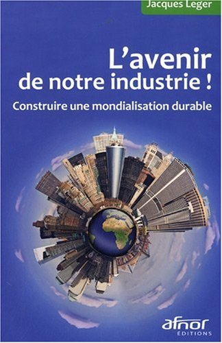 L'avenir de notre industrie ! : construire une mondialisation durable