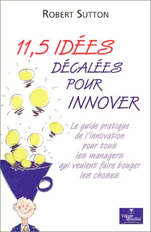 11,5 idées décalées pour innover : le guide pratique de l'innovation pour tous les managers qui veul