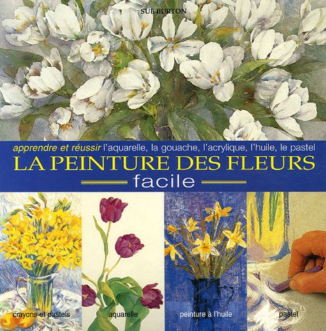 l'encyclopédie des techniques de la peinture des fleurs : une approche facile pour peindre des fleur