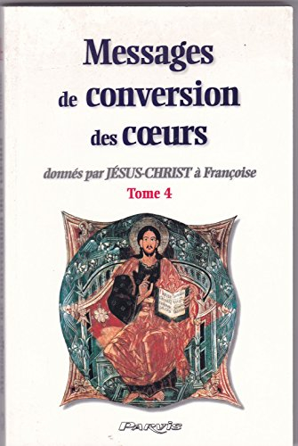 Messages de conversion des coeurs : donnés par Jésus-Christ à Françoise. Vol. 4