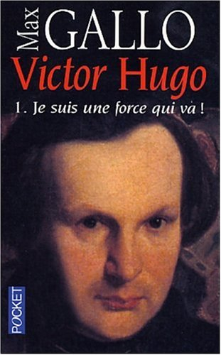Victor Hugo. Vol. 1. Je suis une force qui va !
