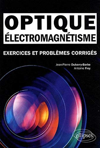 Electromagnétisme, optique : exercices et problèmes corrigés : classes préparatoires MPSI, PCSI, PTS