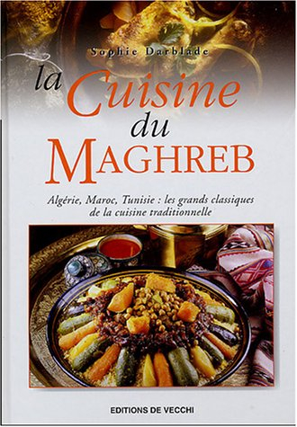 La cuisine du Maghreb : Algérie, Maroc, Tunisie : les grands classiques de la cuisine traditionnelle