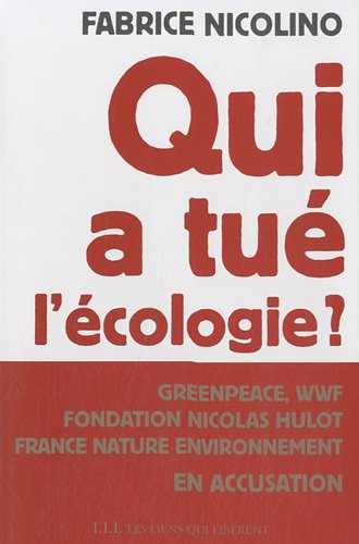 Qui a tué l'écologie ? : WWF, Greenpeace, Fondation Nicolas Hulot, France nature environnement en ac