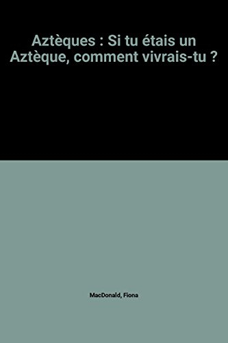 Aztèques : si tu étais un Aztèque, comment vivrais-tu ?