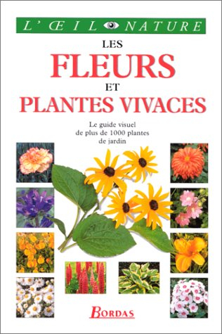 les fleurs et plantes vivaces : le guide visuel de plus de 1 000 plantes de jardins