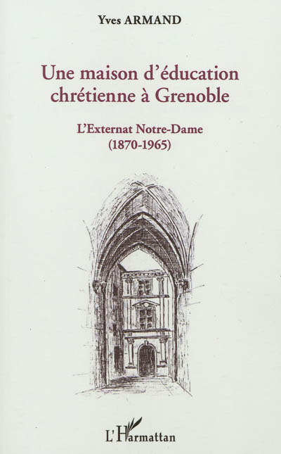 Une maison d'éducation chrétienne à Grenoble : l'externat Notre-Dame (1870-1965) : avec les souvenir