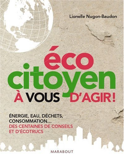 Ecocitoyen : à vous d'agir ! : énergie, eau, déchets, consommation... des centaines de conseils et d