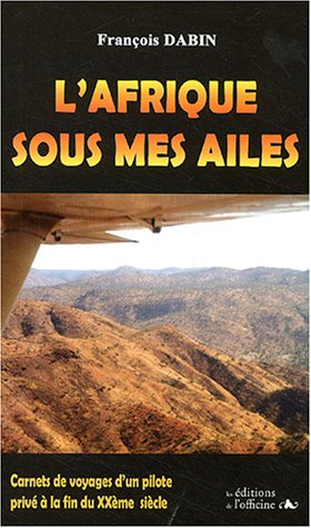 L'Afrique sous mes ailes : carnets de voyages d'un pilote privé à la fin du XXe siècle
