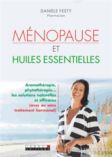 Ménopause et huiles essentielles : aromathérapie, phytothérapie... : les solutions naturelles et eff