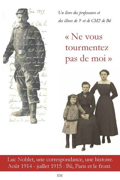 Ne vous tourmentez pas de moi : Luc Noblet, une correspondance, une histoire : août 1914 - juillet 1