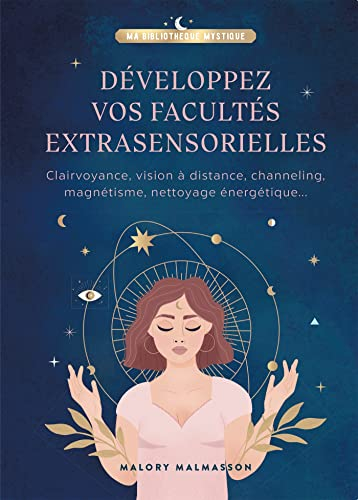 Développez vos facultés extrasensorielles : clairvoyance, vision à distance, channeling, magnétisme,