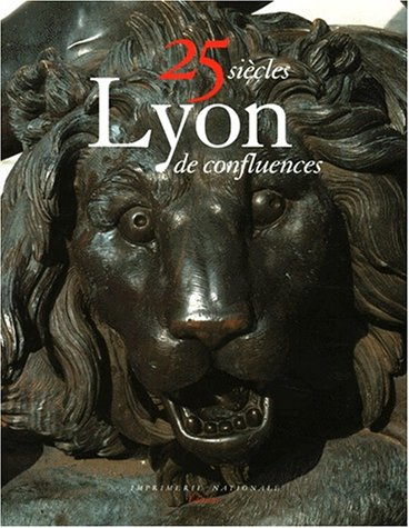 Lyon 25 siècles de confluences : art, histoire et architecture