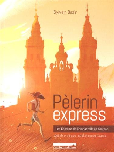 Pèlerin express : les chemins de Compostelle en courant : 1.950 km en courant, GR 65 et Camino Franc