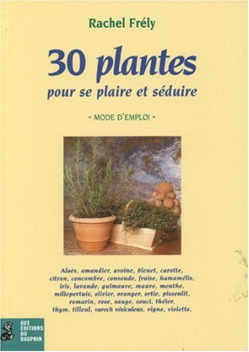 30 plantes pour se plaire et séduire : mode d'emploi