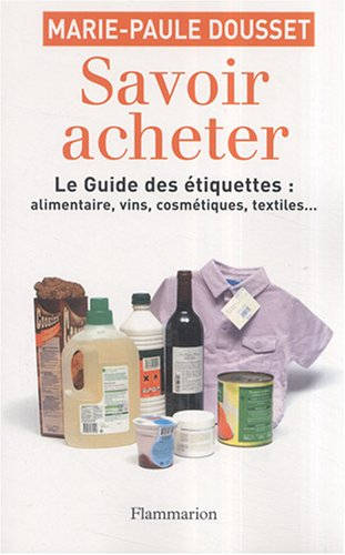 Savoir acheter : le guide des étiquettes : alimentaire, vins, cosmétiques, textiles... : la vérité s