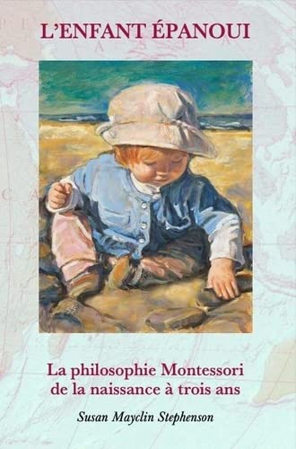 L'enfant épanoui : la philosophie Montessori de la naissance à trois ans