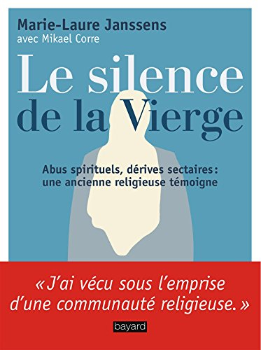 Le silence de la Vierge : abus spirituels, dérives sectaires... : une ancienne religieuse témoigne
