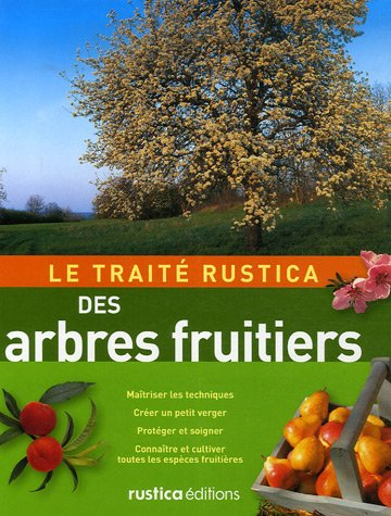 Le traité Rustica des arbres fruitiers : maîtriser les techniques, créer un petit verger, protéger e