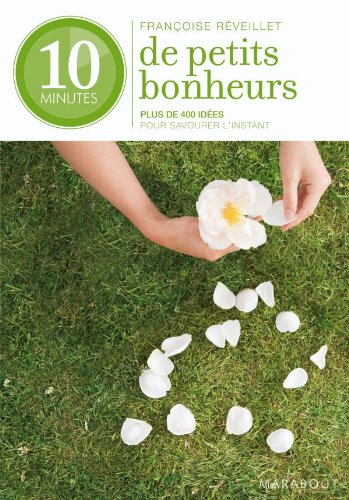 10 minutes de petits bonheurs : plus de 400 idées pour savourer l'instant - Françoise Réveillet