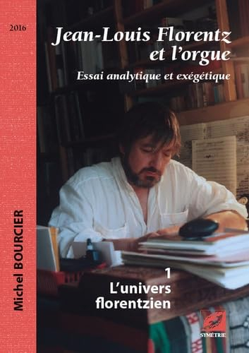 Jean-Louis Florentz et l'orgue : essai analytique et exégétique. Vol. 1. L'univers florentzien