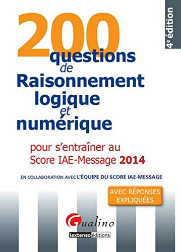 200 questions de raisonnement logique et numérique pour s'entraîner au Score IAE-Message 2014 : avec