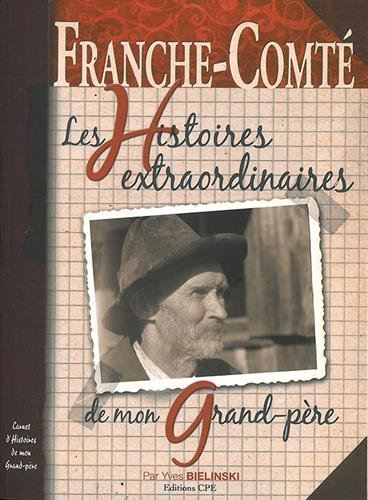 Franche-Comté : les histoires extraordinaires de mon grand-père : carnet d'histoires de mon grand-pè