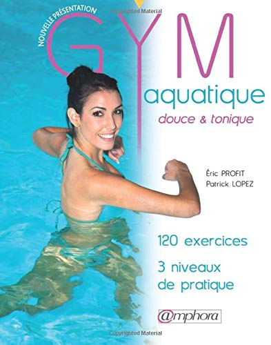 Gym aquatique, douce & tonique : 120 exercices, 3 niveaux de pratique