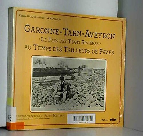Garonne, Tarn, Aveyron, le pays des trois rivières, au temps des tailleurs de pavés