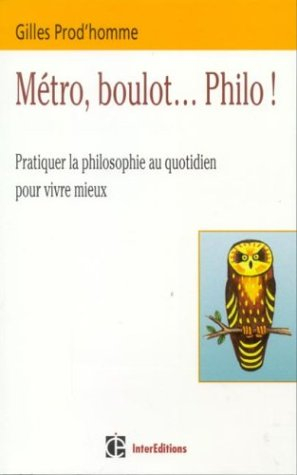 Métro, boulot... philo ! : pratiquer la philosophie au quotidien pour vivre mieux