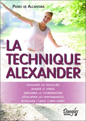 Technique Alexander : soulager les douleurs, apaiser le stress, améliorer la coordination, développe