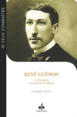 René Guénon. Vol. 1. L'homme, le sens de la vérité : de René Guénon au cheikh 'Abd al-Wâhid Yahia : 