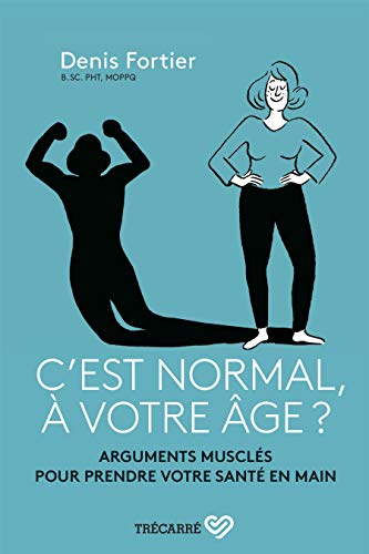 C'est normal, à votre âge? : arguments musclés pour prendre votre santé en main
