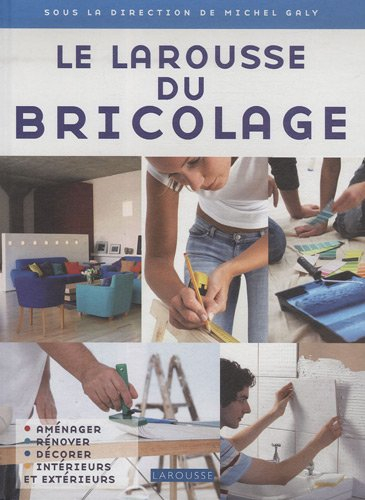 Le Larousse du bricolage : aménager, rénover, décorer intérieurs et extérieurs