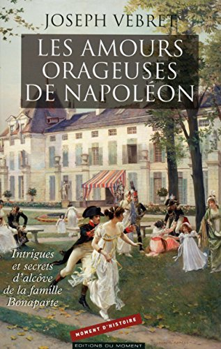 Les amours orageuses de Napoléon : intrigues et secrets d'alcôve de la famille Bonaparte