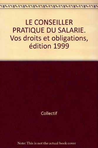 le conseiller pratique du salarie. vos droits et obligations, édition 1999