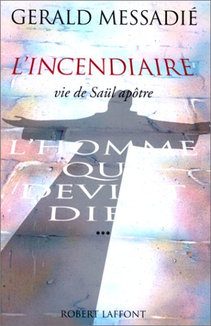 L'homme qui devint Dieu. Vol. 3. L'incendiaire : vie de Saül, apôtre