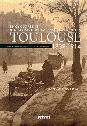 Encyclopédie historique de la photographie à Toulouse : 1839-1914 : une histoire en images de la pho