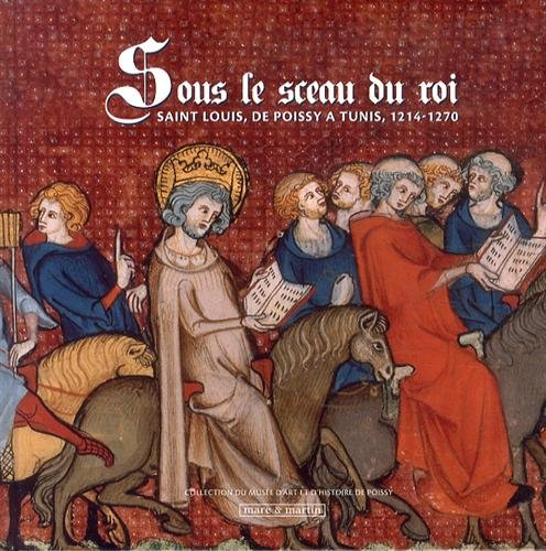 Sous le sceau du roi : saint Louis, de Poissy à Tunis, 1214-1270