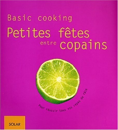 Petites fêtes entre copains : basic cooking : pour réussir tous vos repas de fête