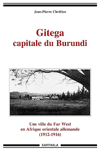 Gitega, capitale du Burundi : une ville du Far West en Afrique orientale allemande (1912-1916)
