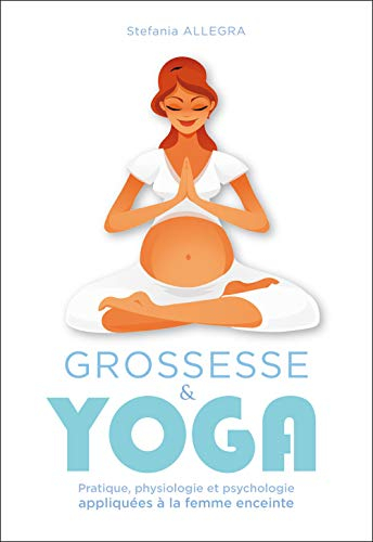 Grossesse & yoga : pratique, physiologie et psychologie appliquées à la femme enceinte