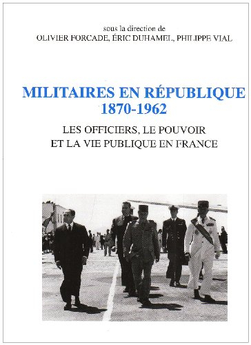 Militaires en République, 1870-1962 : les officiers, le pouvoir et la vie publique en France : actes