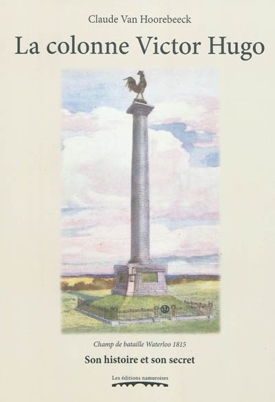 La colonne Victor Hugo : champ de bataille Waterloo 1815 : son histoire et son secret, du dénuement 