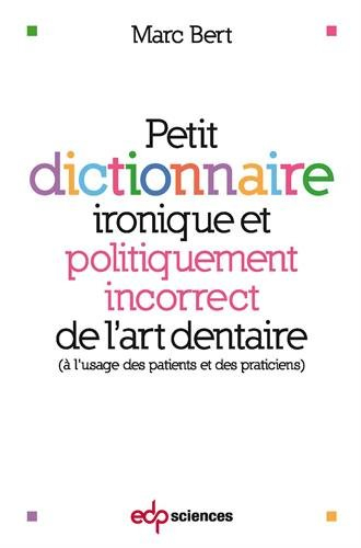 Petit dictionnaire ironique et politiquement incorrect de l'art dentaire : à l'usage des patients et
