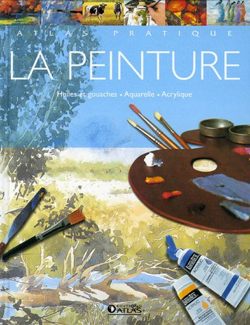 La peinture : huiles et gouaches, aquarelle, acrylique